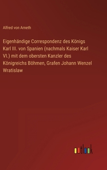 Hardcover Eigenhändige Correspondenz des Königs Karl III. von Spanien (nachmals Kaiser Karl VI.) mit dem obersten Kanzler des Königreichs Böhmen, Grafen Johann [German] Book