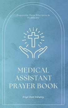 Medical Assistant's Prayer Book: Prayers for Those Who Serve in Healthcare: Compassion, Strength, and Spiritual Guidance in Patient Care- A Small Gift