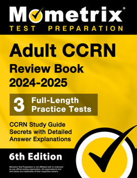 Adult CCRN Review Book 2024-2025: 3 Full-Length Practice Tests, CCRN Study Guide Secrets with Detailed Answer Explanations: [6th Edition]