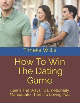 Paperback How To Win The Dating Game: Learn The Ways To Emotionally Manipulate Them To Loving You Book