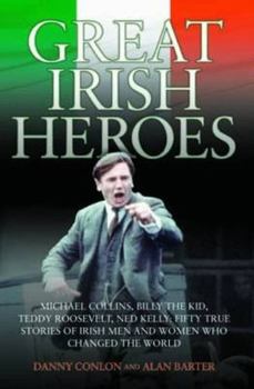 Great Irish Heroes: Michael Collins, Billy the Kid, Teddy Roosevelt, Ned Kelly: True Stories of Irish Men and Women Who Changed the World