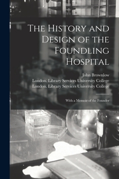 Paperback The History and Design of the Foundling Hospital [electronic Resource]: With a Memoir of the Founder Book