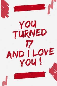 YOU TURNED 17 AND I LOVE YOU: Journal Notebook Birthday Gift for Women, men, mom, dad, daughter and son. size (6"x9)