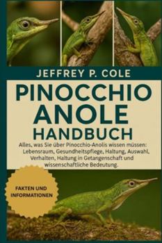 PINOCCHIO ANOLE Handbuch: Alles, was Sie über Pinocchio-Anolis wissen müssen: Lebensraum, Gesundheitspflege, Haltung, Auswahl, Verhalten, Haltung in Gefangenschaft und wissenschaftliche Bedeutung.