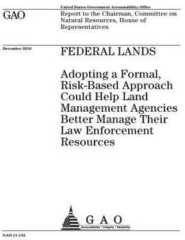 Federal lands, adopting a formal, risk-based approach could help land management agencies better manage their law enforcement resources : report to ... Natural Resources, House of Representatives.