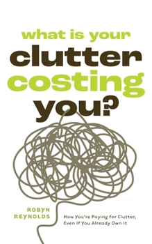 Paperback What Is Your Clutter Costing You?: How You're Paying for Clutter, Even If You Already Own It (How to Get Organized and Stay Organized) Book