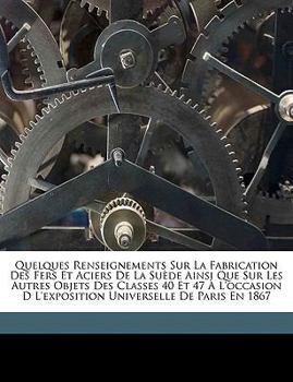 Paperback Quelques Renseignements Sur La Fabrication Des Fers Et Aciers De La Su?de Ainsi Que Sur Les Autres Objets Des Classes 40 Et 47 ? L'occasion D L'exposi [French] Book