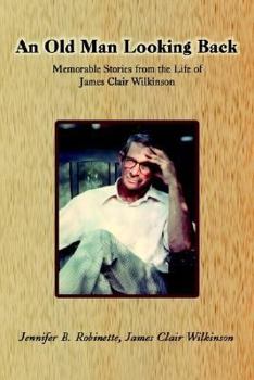 An Old Man Looking Back: Memorable Stories from the Life of James Clair Wilkinson