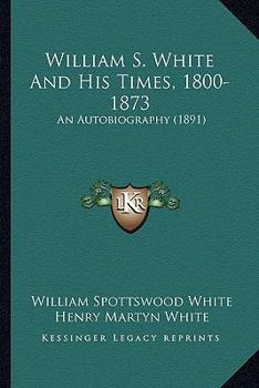 Paperback William S. White And His Times, 1800-1873: An Autobiography (1891) Book
