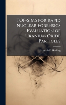 Hardcover TOF-SIMS for Rapid Nuclear Forensics Evaluation of Uranium Oxide Particles Book