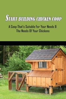 Paperback Start Building Chicken Coop: A Coop That's Suitable For Your Needs & The Needs Of Your Chickens: Portable Chicken Coop Plans For Those Who Need To Book