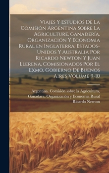 Viajes y estudios de la Comisión Argentina sobre la agriculture, ganadería, organización y economia rural en Inglaterra, Estados-Unidos y Australia ... de Buenos Aires Volume 9-10 (Spanish Edition)