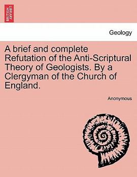 Paperback A Brief and Complete Refutation of the Anti-Scriptural Theory of Geologists. by a Clergyman of the Church of England. Book