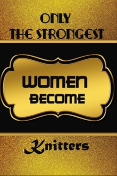 Paperback Only The Strongest Women Become Knitters: Journal Notebook For Knitters To Write In Gift For Mother's Day gift, daughter, granddaughter, niece, little Book