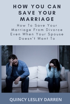 Paperback How You Can Save Your Marriage: How To Save Your Marriage From Divorce Even When Your Spouse Doesn't Want To Book