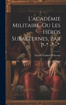 Hardcover L'académie Militaire, Ou Les Héros Subalternes, Par P-* -* -*. [French] Book