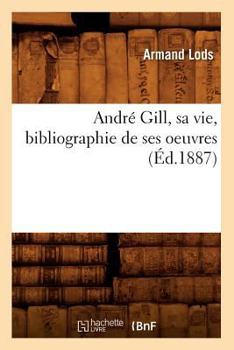 Paperback André Gill, Sa Vie, Bibliographie de Ses Oeuvres (Éd.1887) [French] Book