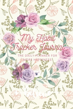 My Habit Tracker Journal: The Daily Planner for more Happiness - Tracker for your Habits that will help you to progress with a Healthy Lifestyle: Productivity and Goal Planner