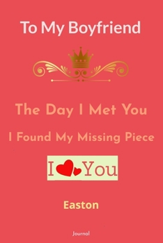 Paperback To My Boyfriend the Day I Met You I Found My Missing Piece - I love You Easton Journal: To My Boyfriend the Day I Met You I Found My Missing Piece: Co Book