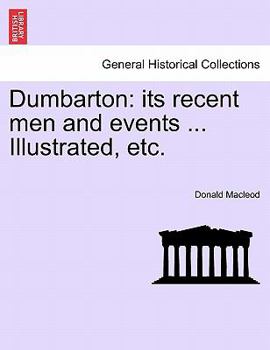 Paperback Dumbarton: Its Recent Men and Events ... Illustrated, Etc. Book