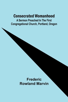 Paperback Consecrated Womanhood; A Sermon Preached in the First Congregational Church, Portland, Oregon Book