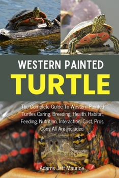 Paperback Western Painted Turtle: The Complete Guide To Western Painted Turtles Caring, Breeding, Health, Habitat, Feeding, Nutrition, Interaction, Cost Book
