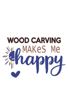 Wood carving Makes Me Happy  Wood carving Lovers Wood carving OBSESSION Notebook A beautiful: Lined Notebook / Journal Gift, , 120 Pages, 6 x 9 inches ... , Wood carving Lover, Personalized Journal,