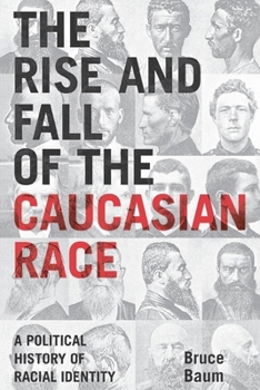 The Rise and Fall of the Caucasian Race: A Political History of Racial Identity