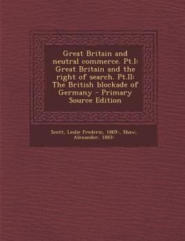 Great Britain and neutral commerce. Pt.I: Great Britain and the right of search. Pt.II: The British blockade of Germany