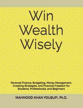 Win Wealth Wisely: Personal Finance, Budgeting, Money Management, Investing Strategies, and Financial Freedom for Students, Professionals, and Beginners