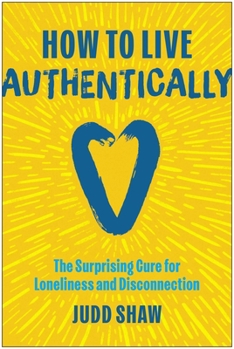 Hardcover How to Live Authentically: The Surprising Cure for Loneliness and Disconnection Book