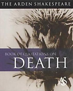 The Arden Shakespeare Book of Quotations on Death: Arden Shakespeare (Arden Shakespeare Book of Quotations)