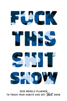 Fuck This Shit Show: 2020 weekly Planner To Track Your Fuckery And Get Shit Done - Swear Words Included! - White Elephant Gag Gift Calendar