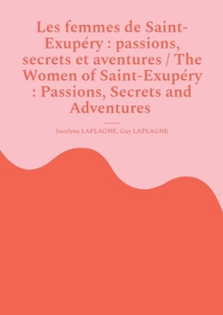 Les femmes de Saint-Exupéry: passions, secrets et aventures / The Women of Saint-Exupéry: Passions, Secrets and Adventures: Variations théâtrales ... theatrical variations (French-English)