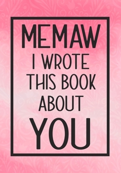 Paperback Memaw I Wrote This Book About You: Fill In The Blank With Prompts About What I Love About Memaw, Perfect For Your Memaw's Birthday, Mother's Day or Va Book