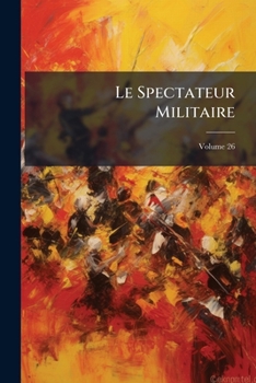 Paperback Le Spectateur Militaire; Volume 26 [French] Book