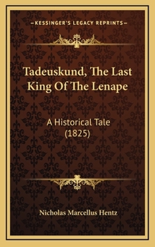 Hardcover Tadeuskund, The Last King Of The Lenape: A Historical Tale (1825) Book