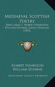 Mediaeval Scottish Poetry: King James The First, Robert Henryson, William Dunbar, Gavin Douglas - Book #2 of the Abbotsford series of the Scottish poets