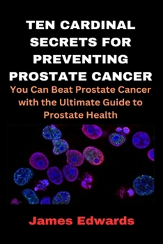 Paperback Ten Cardinal Secrets for Preventing Prostate Cancer: You Can Beat Prostate Cancer with the Ultimate Guide to Prostate Health Book