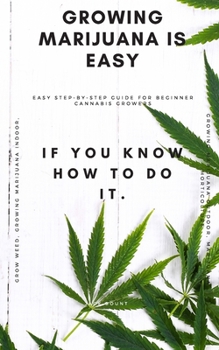 Paperback Growing Marijuana is Easy if You Know How to Do IT: Easy Step-by-Step Guide for Beginner Cannabis Growers (Grow Weed, Growing Marijuana Indoors, Growi Book