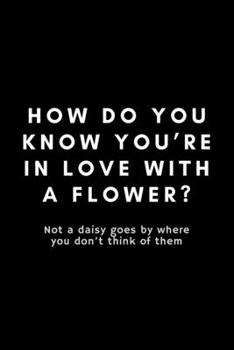 Paperback How Do You Know You're In Live With A Flower? Not A Daisy Goes By Where You Don't Think Of Them: Funny Florist Notebook Gift Idea For Flower Arranging Book