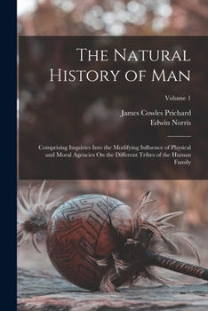 Paperback The Natural History of Man: Comprising Inquiries Into the Modifying Influence of Physical and Moral Agencies On the Different Tribes of the Human Book