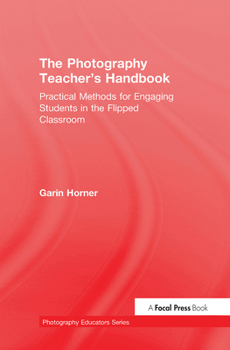 Hardcover The Photography Teacher's Handbook: Practical Methods for Engaging Students in the Flipped Classroom Book