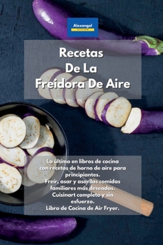 Paperback Recetas De La Freidora De Aire: Lo último en libros de cocina con recetas de horno de aire para principiantes. Freír, asar y asar las comidas ... de Cocina de Air Fryer. (Spanish Edition) Book