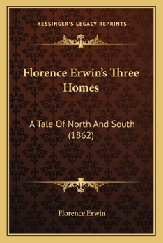 Paperback Florence Erwin's Three Homes: A Tale Of North And South (1862) Book