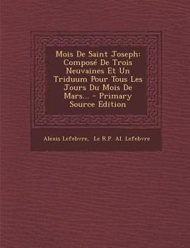 Mois de Saint Joseph : Compos? de Trois Neuvaines et un Triduum Pour Tous les Jours du Mois de Mars... - Primary Source Edition