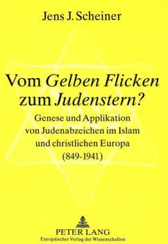 Vom Gelben Flicken zum Judenstern?: Genese und Applikation von Judenabzeichen im Islam und christlichen Europa (849-1941) = Vom Gelben Flicken Zum Jud