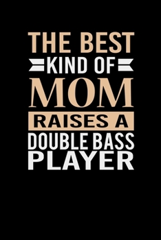 The Best Kind Of Mom Raises A Double Bass Player: Mother's day Double Bass Player Mom Writing Journal Lined, Diary, Notebook (6 x 9) 120 Page