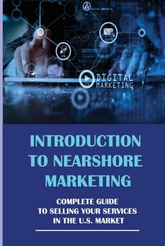 Paperback Introduction To Nearshore Marketing: Complete Guide To Selling Your Services In The U.S. Market: Complete Guided Steps To Start Selling In Usa Book