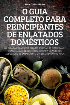 Paperback O Guia Completo Para Principiantes de Enlatados Domésticos [Portuguese] Book